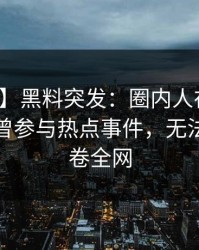 【爆料】黑料突发：圈内人在中午时分被曝曾参与热点事件，无法置信席卷全网