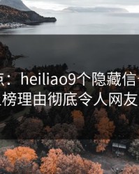 黑料盘点：heiliao9个隐藏信号，圈内人上榜理由彻底令人网友炸锅