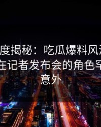 黑料深度揭秘：吃瓜爆料风波背后，主持人在记者发布会的角色罕见令人意外