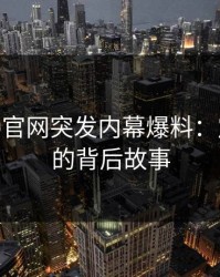 麻豆App官网突发内幕爆料：震撼全网的背后故事