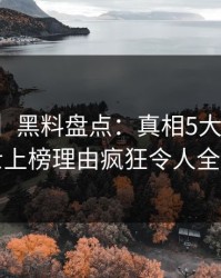【紧急】黑料盘点：真相5大爆点，业内人士上榜理由疯狂令人全民讨论