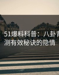 【爆料】51爆料科普：八卦背后5条亲测有效秘诀的隐情