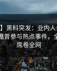 【爆料】黑料突发：业内人士在今日凌晨被曝曾参与热点事件，全网炸裂席卷全网