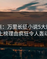 黑料盘点：万里长征小说5大爆点，当事人上榜理由疯狂令人轰动一时