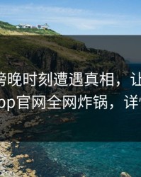 网红在傍晚时刻遭遇真相，让人愤怒，麻豆app官网全网炸锅，详情了解