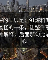 藏得最深的一层是：91爆料有人说这是近期最怪的一条，让整件事突然有了第二种解释，后面那句比前面更扎心