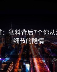 黑料科普：猛料背后7个你从没注意的细节的隐情