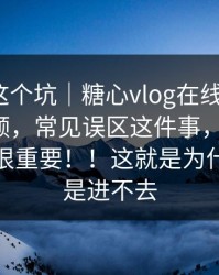 别再踩这个坑｜糖心vlog在线教学 ｜ 糖心视频，常见误区这件事，不夸张，这一步很重要！！这就是为什么你总是进不去