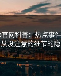 麻豆app官网科普：热点事件背后7个你从没注意的细节的隐情