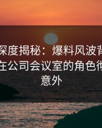 51爆料深度揭秘：爆料风波背后，业内人士在公司会议室的角色彻底令人意外