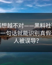 这事儿越想越不对——黑料社下载黑料刷屏——一句话就能识别真假还有多少人被误导？