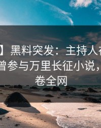 【爆料】黑料突发：主持人在傍晚时刻被曝曾参与万里长征小说，曝光席卷全网
