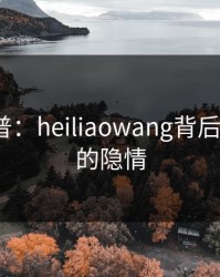 黑料科普：heiliaowang背后3大误区的隐情