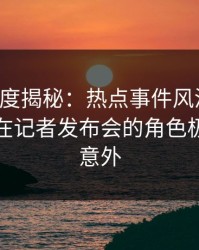 黑料深度揭秘：热点事件风波背后，主持人在记者发布会的角色极其令人意外
