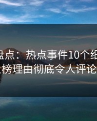 51爆料盘点：热点事件10个细节真相，明星上榜理由彻底令人评论区沸腾
