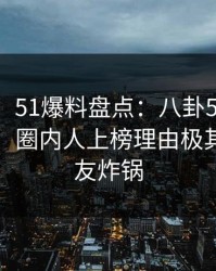 【紧急】51爆料盘点：八卦5条亲测有效秘诀，圈内人上榜理由极其令人网友炸锅