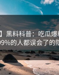 【震惊】黑料科普：吃瓜爆料背后最少99%的人都误会了的隐情