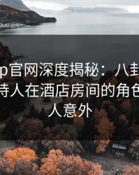 麻豆app官网深度揭秘：八卦风波背后，主持人在酒店房间的角色极其令人意外