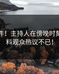 突发事件！主持人在傍晚时刻遭遇猛料观众热议不已！