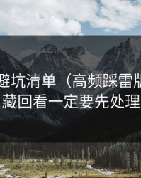 91官网避坑清单（高频踩雷版）：收藏回看一定要先处理