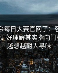 别再误会每日大赛官网了：容易踩坑的地方更好理解其实指向门槛条件，越想越耐人寻味