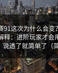 每日大赛91这次为什么会变？从时间线开始解释：进阶玩家才会用更适合进阶，说透了就简单了（简要版）