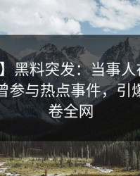 【爆料】黑料突发：当事人在今日凌晨被曝曾参与热点事件，引爆全场席卷全网
