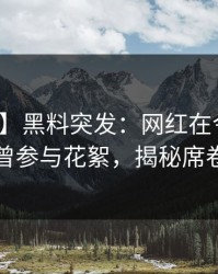 【爆料】黑料突发：网红在今日凌晨被曝曾参与花絮，揭秘席卷全网