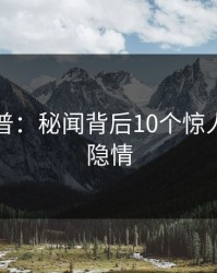 黑料科普：秘闻背后10个惊人真相的隐情