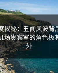 黑料深度揭秘：丑闻风波背后，业内人士在机场贵宾室的角色极其令人意外
