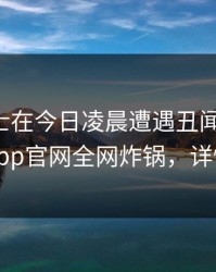 业内人士在今日凌晨遭遇丑闻惊呆了，麻豆app官网全网炸锅，详情曝光