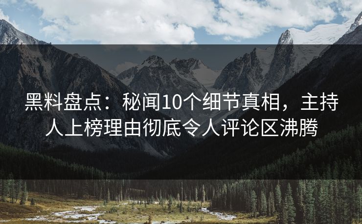 黑料盘点:秘闻10个细节真相,主持人上榜理由彻底令人评论区沸腾 黑料盘点:秘闻10个细节真相,主持人上榜理由彻底令人评论区沸腾