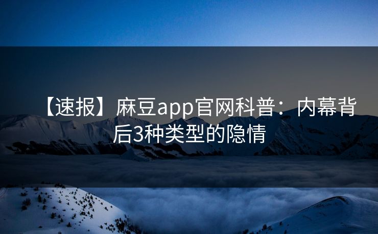 【速报】麻豆app官网科普：内幕背后3种类型的隐情