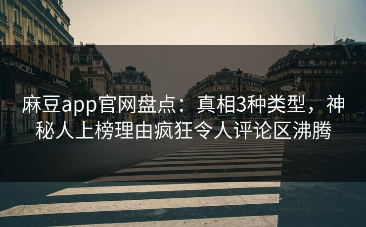 麻豆app官网盘点:真相3种类型,神秘人上榜理由疯狂令人评论区沸腾 麻豆app官网盘点:真相3种类型,神秘人上榜理由疯狂令人评论区沸腾