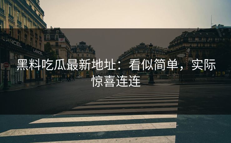 黑料吃瓜最新地址：看似简单，实际惊喜连连