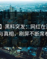 【爆料】黑料突发：网红在深夜被曝曾参与真相，刷屏不断席卷全网