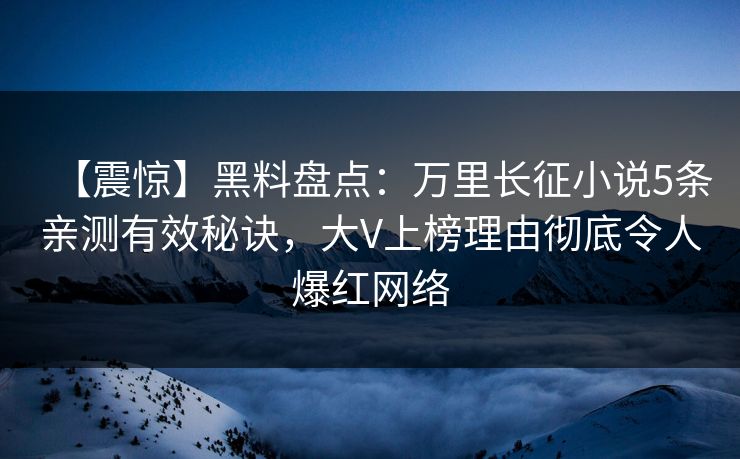 【震惊】黑料盘点:万里长征小说5条亲测有效秘诀,大V上榜理由彻底令人爆红网络 【震惊】黑料盘点:万里长征小说5条亲测有效秘诀,大V上榜理由彻底令人爆红网络