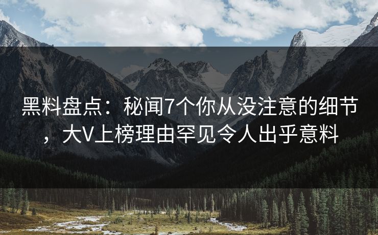 黑料盘点:秘闻7个你从没注意的细节,大V上榜理由罕见令人出乎意料 黑料盘点:秘闻7个你从没注意的细节,大V上榜理由罕见令人出乎意料