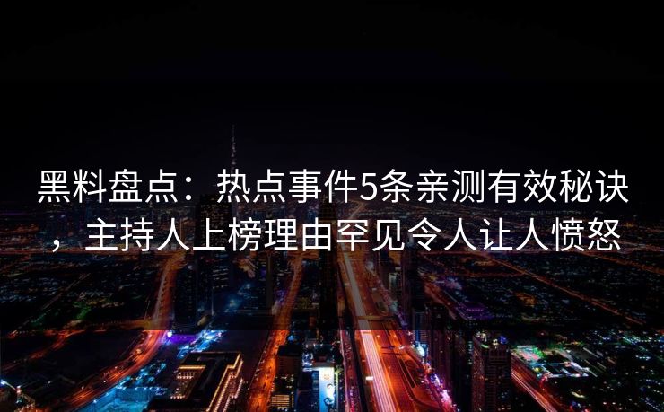 黑料盘点:热点事件5条亲测有效秘诀,主持人上榜理由罕见令人让人愤怒 黑料盘点:热点事件5条亲测有效秘诀,主持人上榜理由罕见令人让人愤怒